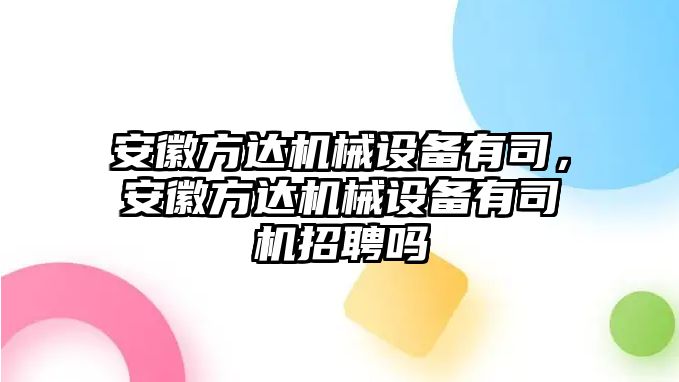 安徽方達機械設備有司，安徽方達機械設備有司機招聘嗎