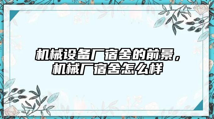 機(jī)械設(shè)備廠宿舍的前景，機(jī)械廠宿舍怎么樣