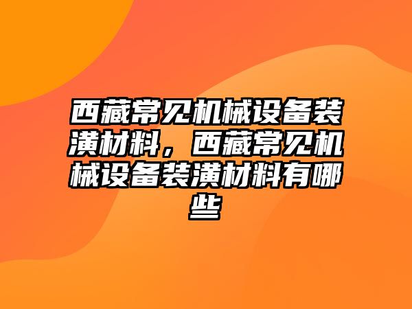 西藏常見機械設(shè)備裝潢材料，西藏常見機械設(shè)備裝潢材料有哪些