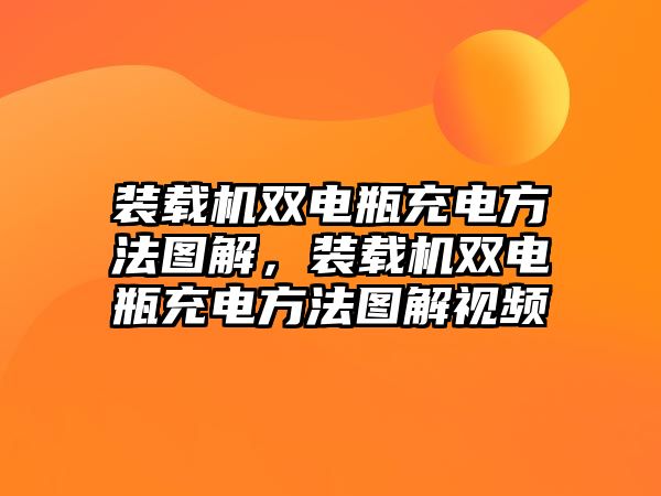 裝載機雙電瓶充電方法圖解，裝載機雙電瓶充電方法圖解視頻