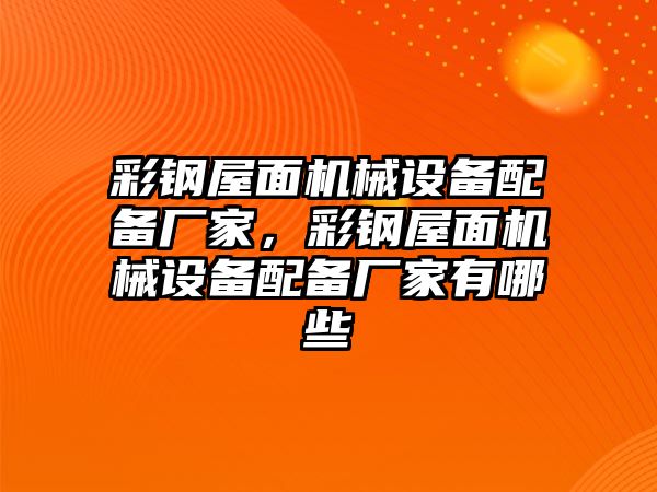 彩鋼屋面機(jī)械設(shè)備配備廠家，彩鋼屋面機(jī)械設(shè)備配備廠家有哪些