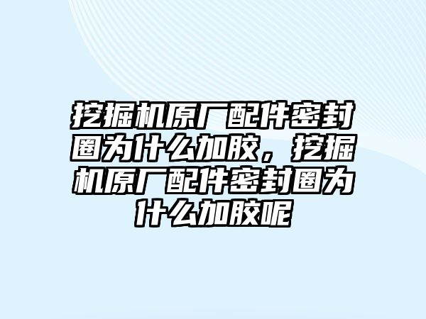 挖掘機(jī)原廠配件密封圈為什么加膠，挖掘機(jī)原廠配件密封圈為什么加膠呢