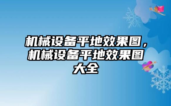 機械設備平地效果圖，機械設備平地效果圖大全