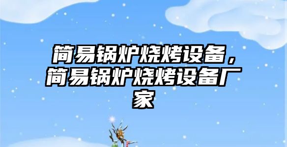 簡易鍋爐燒烤設備，簡易鍋爐燒烤設備廠家