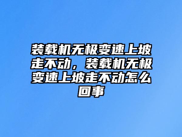 裝載機無極變速上坡走不動，裝載機無極變速上坡走不動怎么回事