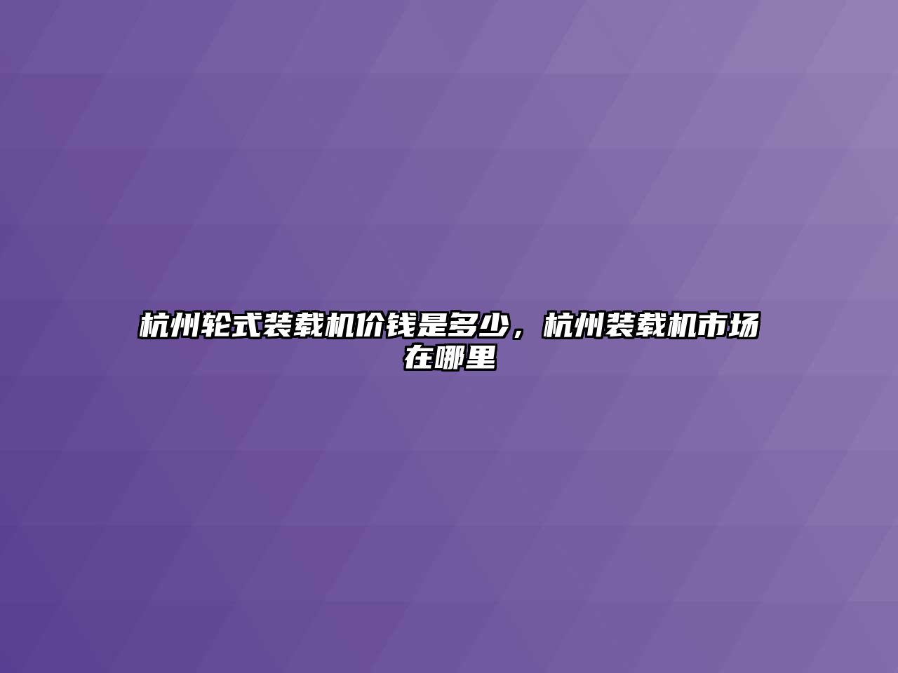 杭州輪式裝載機(jī)價(jià)錢是多少，杭州裝載機(jī)市場(chǎng)在哪里