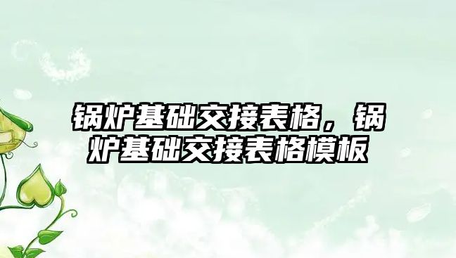 鍋爐基礎交接表格，鍋爐基礎交接表格模板