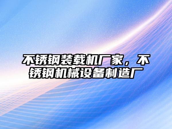 不銹鋼裝載機(jī)廠家，不銹鋼機(jī)械設(shè)備制造廠