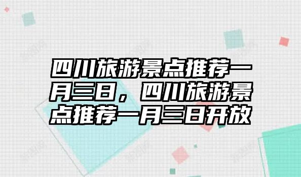 四川旅游景點推薦一月三日，四川旅游景點推薦一月三日開放