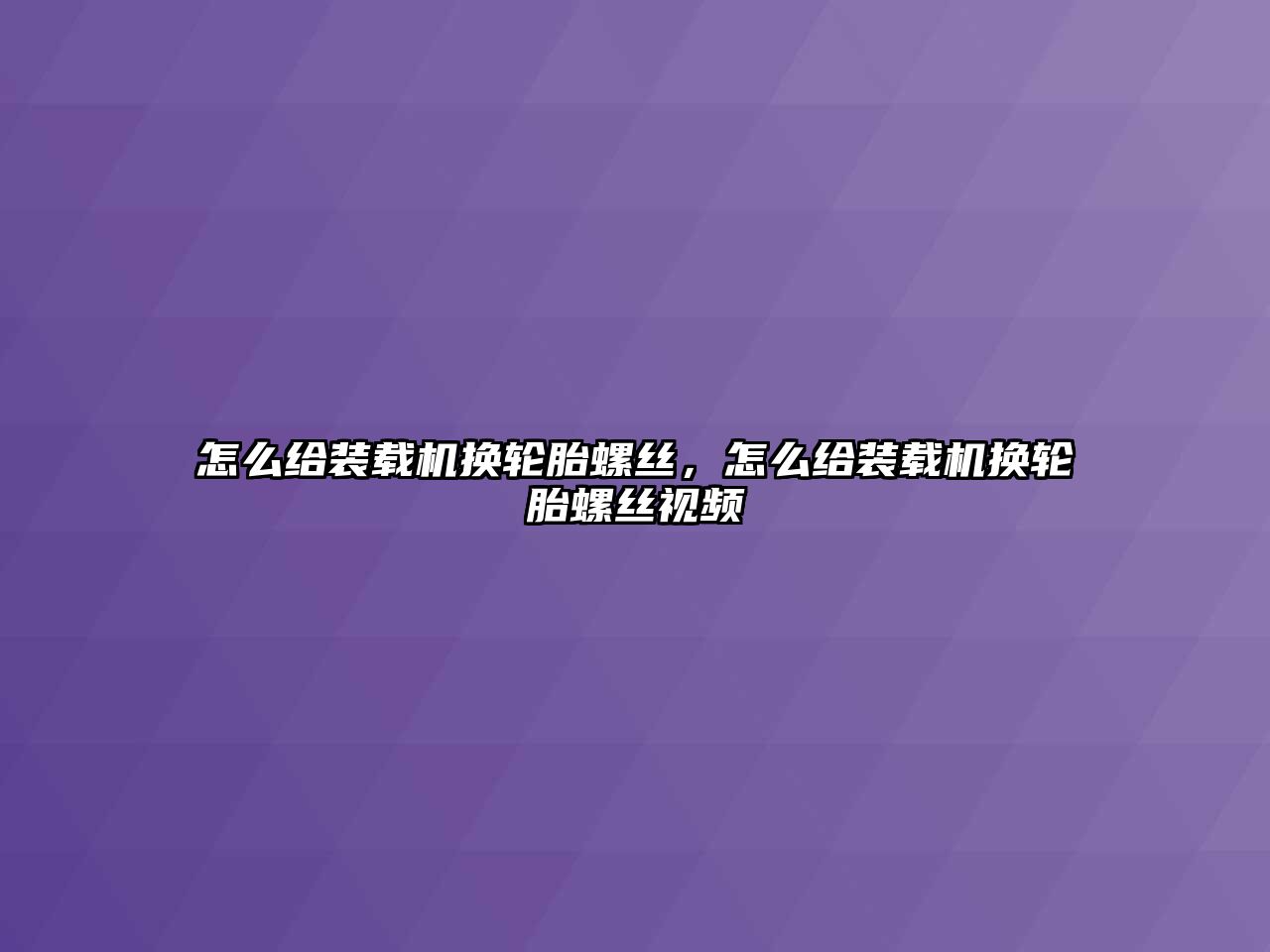 怎么給裝載機(jī)換輪胎螺絲，怎么給裝載機(jī)換輪胎螺絲視頻