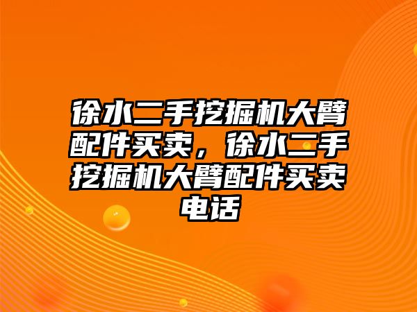 徐水二手挖掘機大臂配件買賣，徐水二手挖掘機大臂配件買賣電話