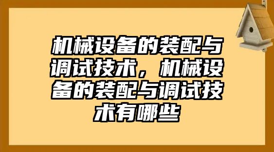 機械設(shè)備的裝配與調(diào)試技術(shù)，機械設(shè)備的裝配與調(diào)試技術(shù)有哪些