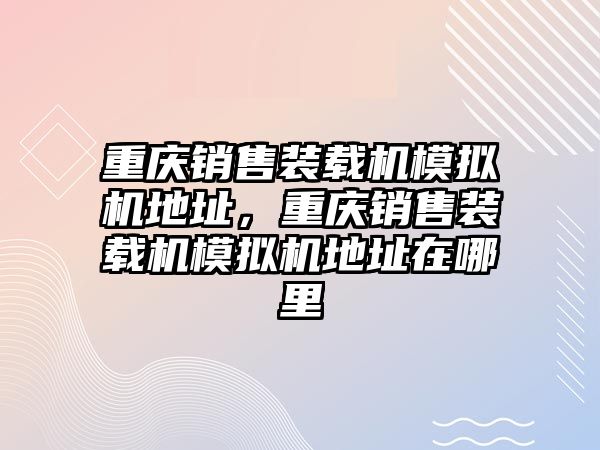 重慶銷售裝載機模擬機地址，重慶銷售裝載機模擬機地址在哪里