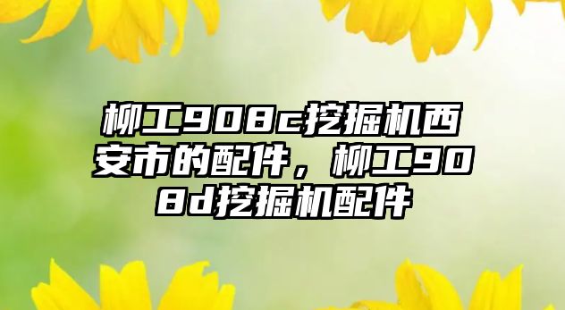 柳工908c挖掘機西安市的配件，柳工908d挖掘機配件