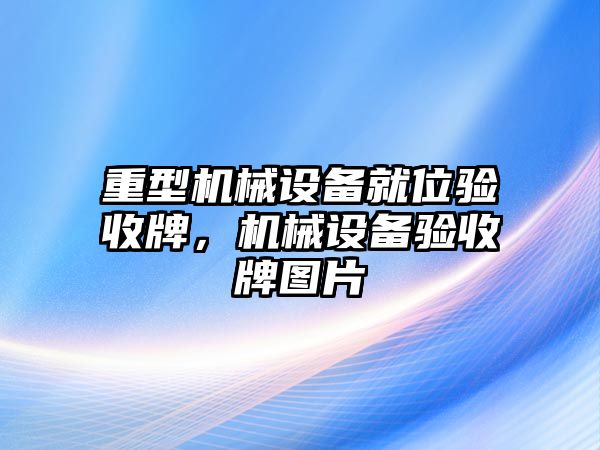 重型機械設備就位驗收牌，機械設備驗收牌圖片