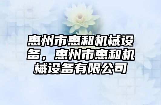 惠州市惠和機械設(shè)備，惠州市惠和機械設(shè)備有限公司