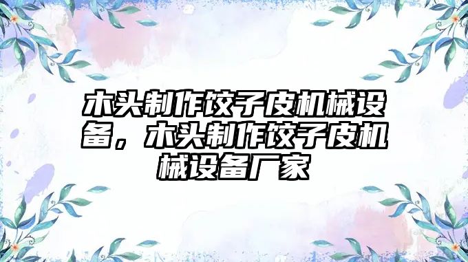 木頭制作餃子皮機(jī)械設(shè)備，木頭制作餃子皮機(jī)械設(shè)備廠家