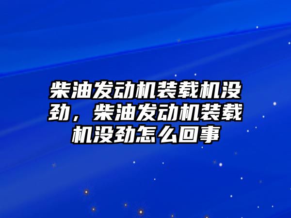 柴油發(fā)動機裝載機沒勁，柴油發(fā)動機裝載機沒勁怎么回事