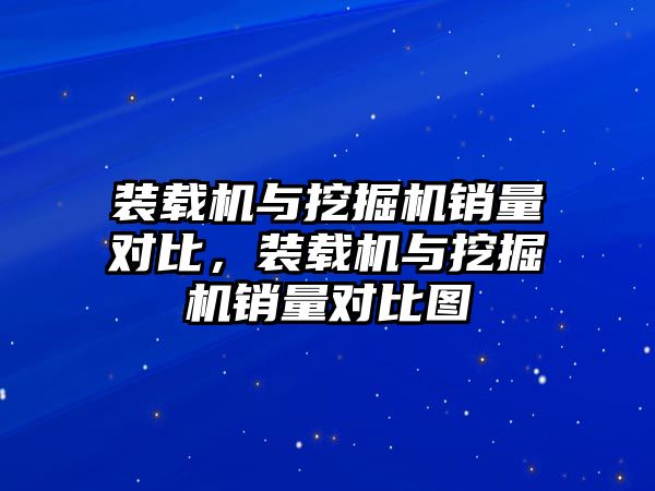 裝載機與挖掘機銷量對比，裝載機與挖掘機銷量對比圖