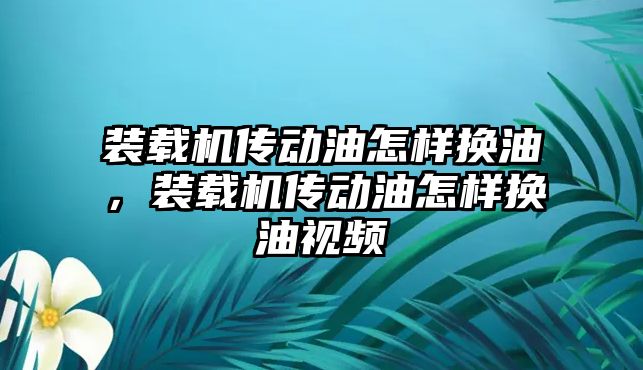 裝載機傳動油怎樣換油，裝載機傳動油怎樣換油視頻