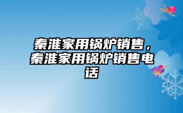 秦淮家用鍋爐銷售，秦淮家用鍋爐銷售電話