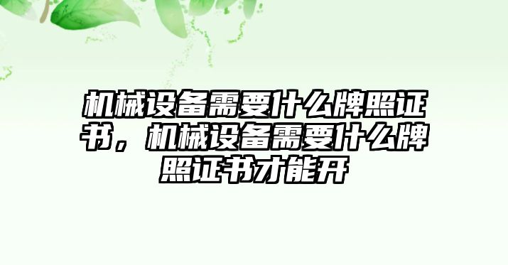 機(jī)械設(shè)備需要什么牌照證書(shū)，機(jī)械設(shè)備需要什么牌照證書(shū)才能開(kāi)