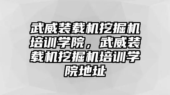 武威裝載機(jī)挖掘機(jī)培訓(xùn)學(xué)院，武威裝載機(jī)挖掘機(jī)培訓(xùn)學(xué)院地址