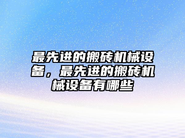 最先進(jìn)的搬磚機(jī)械設(shè)備，最先進(jìn)的搬磚機(jī)械設(shè)備有哪些