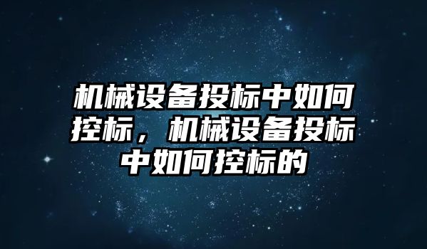 機械設(shè)備投標中如何控標，機械設(shè)備投標中如何控標的