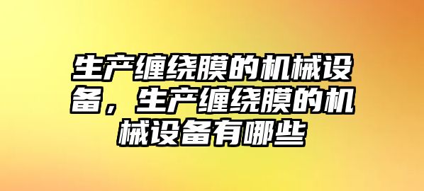 生產(chǎn)纏繞膜的機(jī)械設(shè)備，生產(chǎn)纏繞膜的機(jī)械設(shè)備有哪些