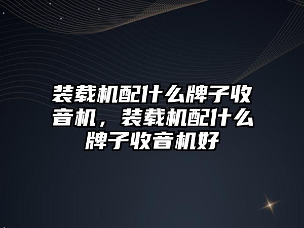 裝載機配什么牌子收音機，裝載機配什么牌子收音機好