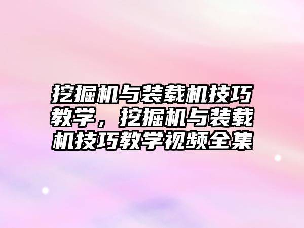 挖掘機與裝載機技巧教學(xué)，挖掘機與裝載機技巧教學(xué)視頻全集