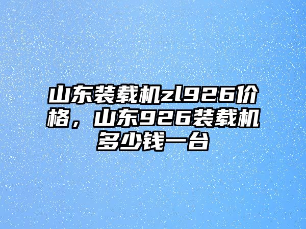 山東裝載機(jī)zl926價格，山東926裝載機(jī)多少錢一臺