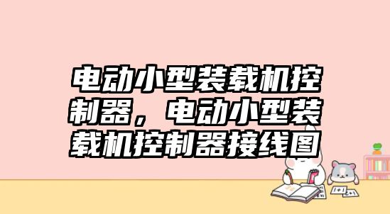 電動小型裝載機控制器，電動小型裝載機控制器接線圖