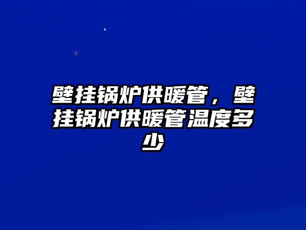 壁掛鍋爐供暖管，壁掛鍋爐供暖管溫度多少