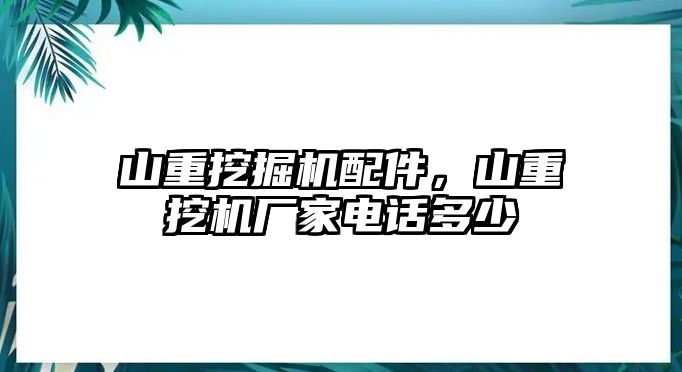 山重挖掘機配件，山重挖機廠家電話多少