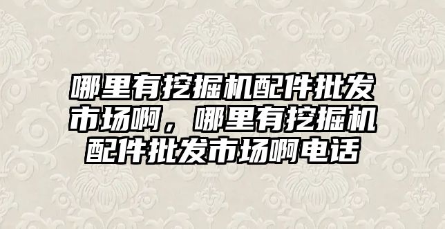 哪里有挖掘機(jī)配件批發(fā)市場啊，哪里有挖掘機(jī)配件批發(fā)市場啊電話