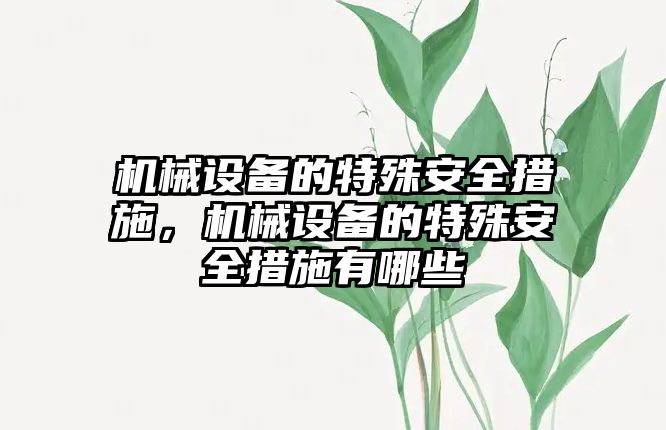 機械設(shè)備的特殊安全措施，機械設(shè)備的特殊安全措施有哪些