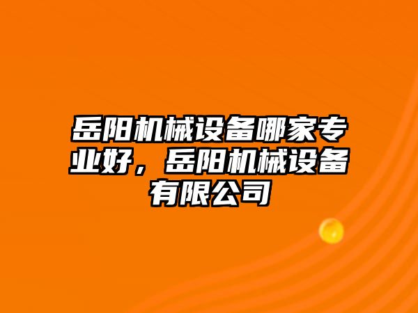 岳陽機械設(shè)備哪家專業(yè)好，岳陽機械設(shè)備有限公司