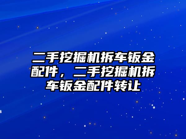 二手挖掘機拆車鈑金配件，二手挖掘機拆車鈑金配件轉(zhuǎn)讓