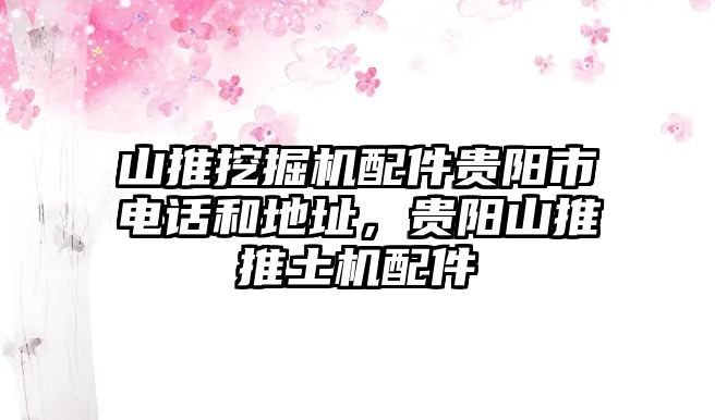 山推挖掘機配件貴陽市電話和地址，貴陽山推推土機配件