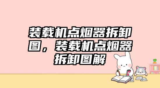 裝載機點煙器拆卸圖，裝載機點煙器拆卸圖解