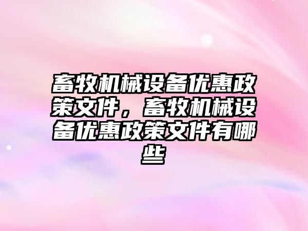 畜牧機械設備優(yōu)惠政策文件，畜牧機械設備優(yōu)惠政策文件有哪些