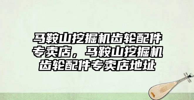 馬鞍山挖掘機齒輪配件專賣店，馬鞍山挖掘機齒輪配件專賣店地址