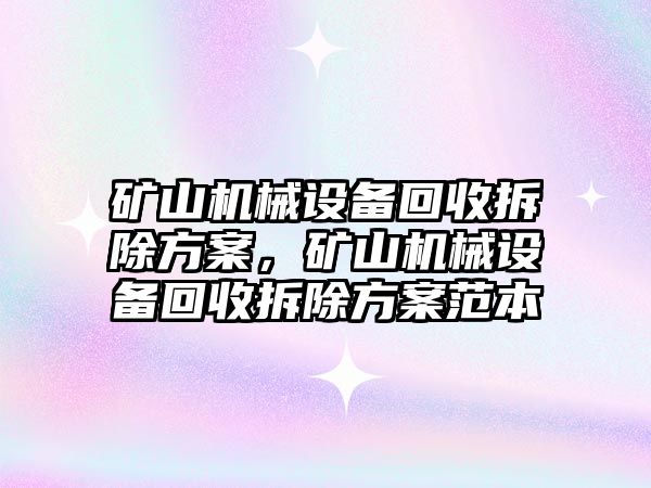 礦山機械設(shè)備回收拆除方案，礦山機械設(shè)備回收拆除方案范本