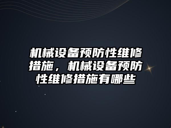 機械設(shè)備預(yù)防性維修措施，機械設(shè)備預(yù)防性維修措施有哪些