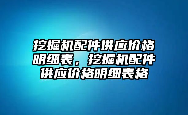 挖掘機配件供應價格明細表，挖掘機配件供應價格明細表格