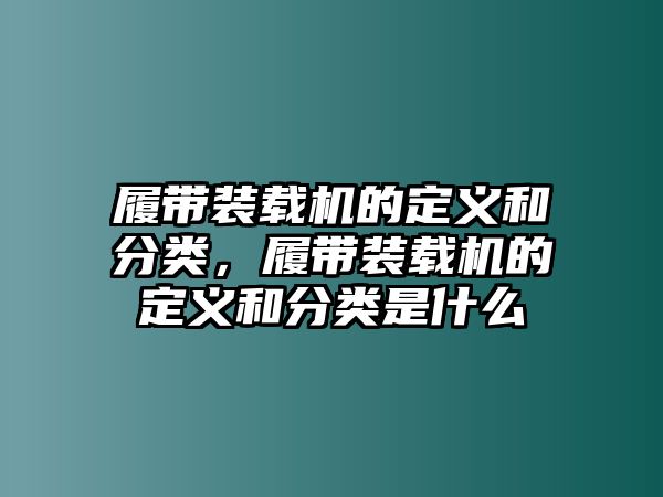 履帶裝載機(jī)的定義和分類，履帶裝載機(jī)的定義和分類是什么