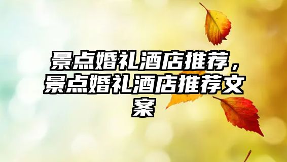 景點(diǎn)婚禮酒店推薦，景點(diǎn)婚禮酒店推薦文案