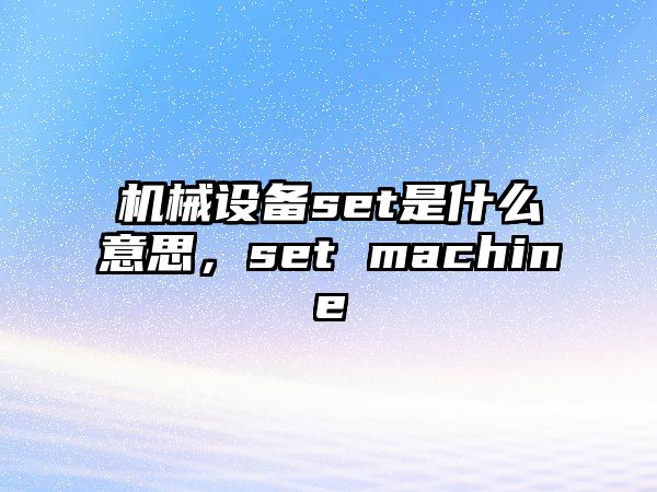 機(jī)械設(shè)備set是什么意思，set machine